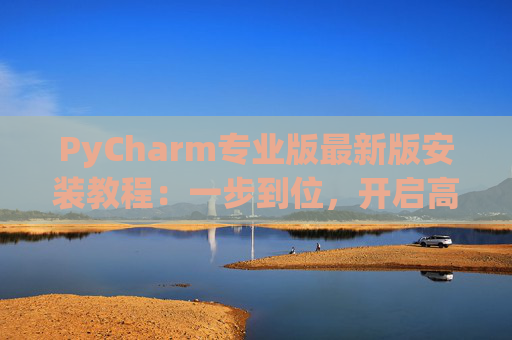 PyCharm专业版最新版安装教程：一步到位，开启高效Python开发之旅
