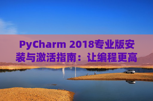 PyCharm 2018专业版安装与激活指南：让编程更高效